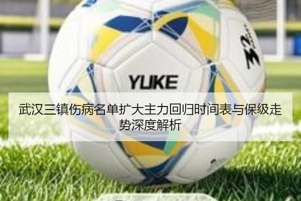 武汉三镇伤病名单扩大主力回归时间表与保级走势深度解析